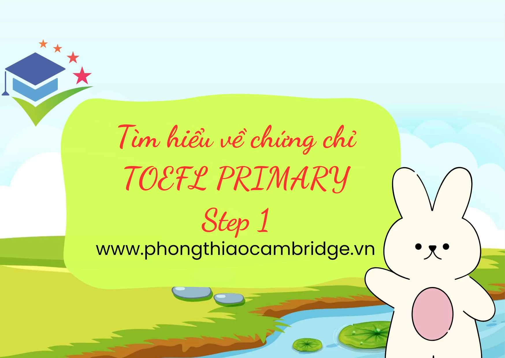 TÌM HIỂU VỀ CHỨNG CHỈ TOEFL PRIMARY STEP 1